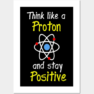 Think Like A Proton And Stay Positive Science Teacher Posters and Art